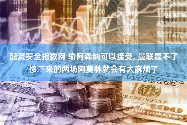 配资安全指数网 输阿森纳可以接受, 曼联赢不了接下来的两场阿莫林就会有大麻烦了