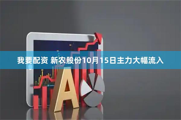 我要配资 新农股份10月15日主力大幅流入