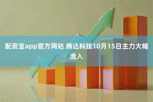 配资宝app官方网站 腾达科技10月15日主力大幅流入