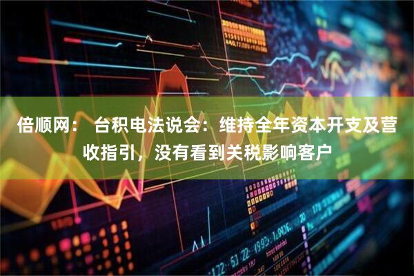 倍顺网： 台积电法说会：维持全年资本开支及营收指引，没有看到关税影响客户