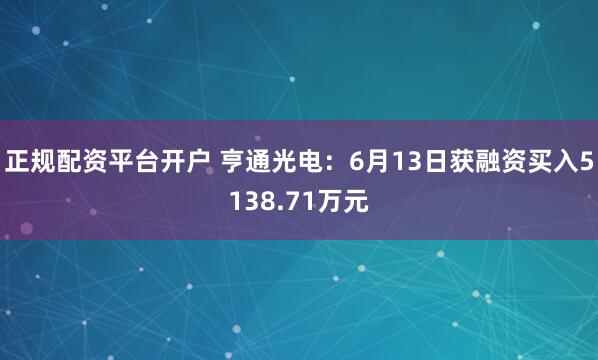 正规配资平台开户 亨通光电：6月13日获融资买入5138.71万元