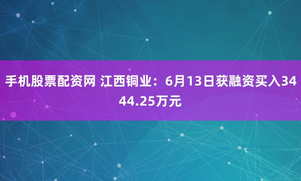 手机股票配资网 江西铜业：6月13日获融资买入3444.25万元