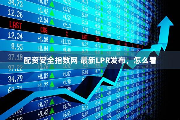 配资安全指数网 最新LPR发布，怎么看